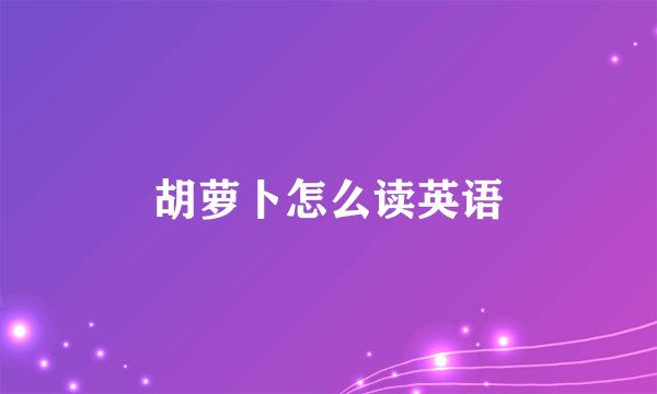 胡萝卜怎么读英语