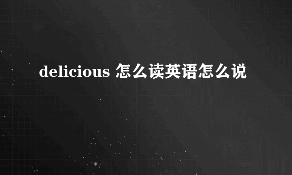 delicious 怎么读英语怎么说