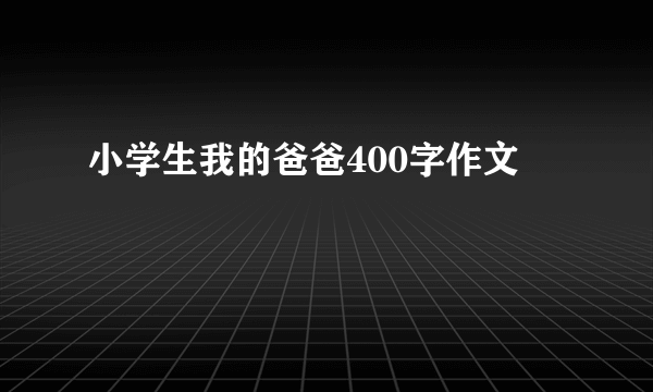 小学生我的爸爸400字作文