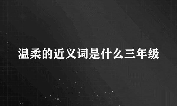 温柔的近义词是什么三年级