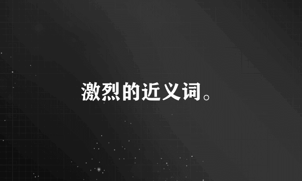 激烈的近义词。