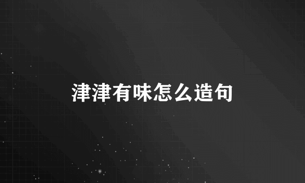 津津有味怎么造句