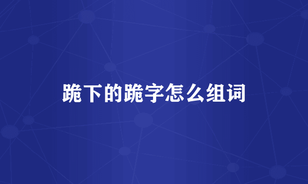 跪下的跪字怎么组词