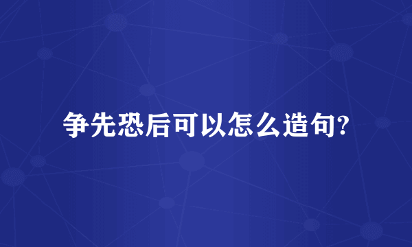 争先恐后可以怎么造句?