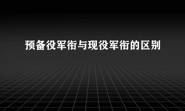 预备役军衔与现役军衔的区别