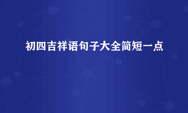 初四吉祥语句子大全简短一点