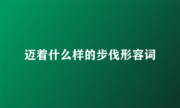 迈着什么样的步伐形容词