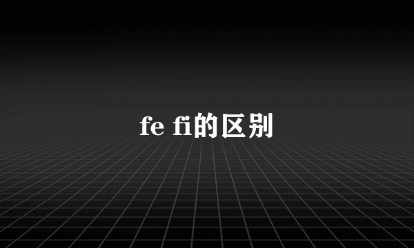 fe fi的区别