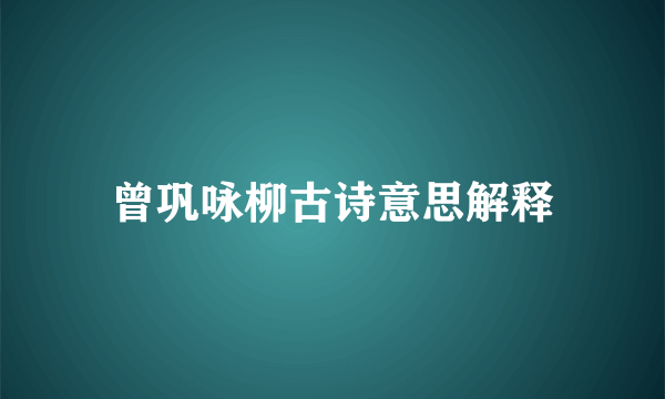 曾巩咏柳古诗意思解释