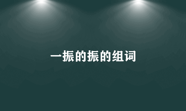 一振的振的组词
