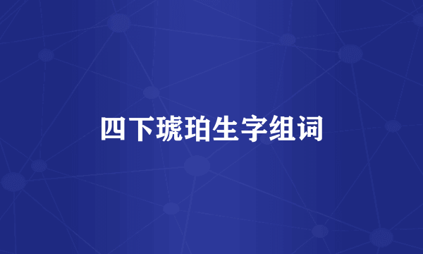 四下琥珀生字组词