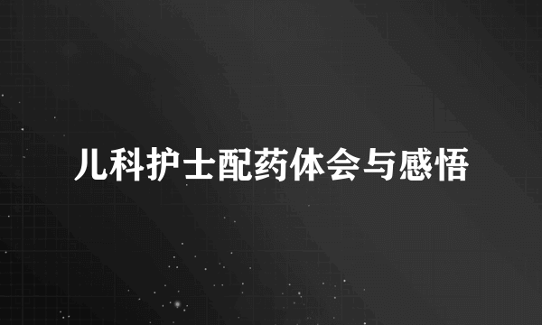 儿科护士配药体会与感悟