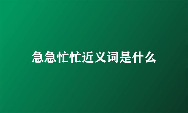 急急忙忙近义词是什么