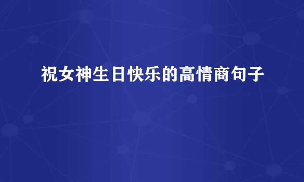 祝女神生日快乐的高情商句子