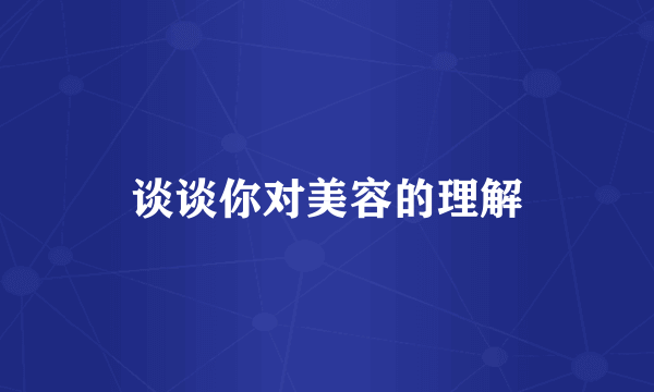 谈谈你对美容的理解