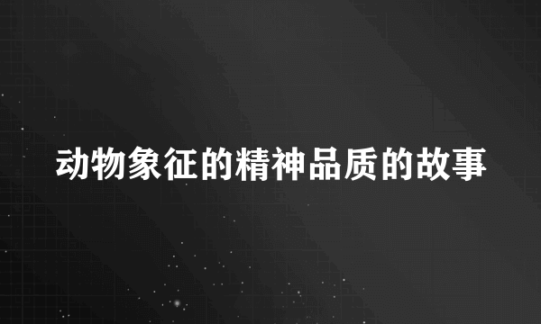 动物象征的精神品质的故事