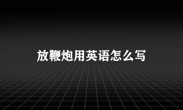 放鞭炮用英语怎么写