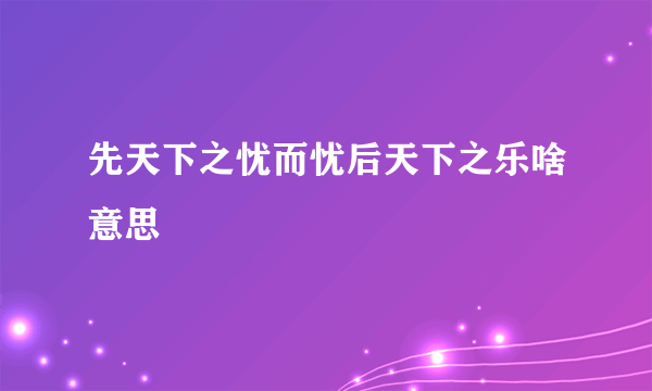 先天下之忧而忧后天下之乐啥意思