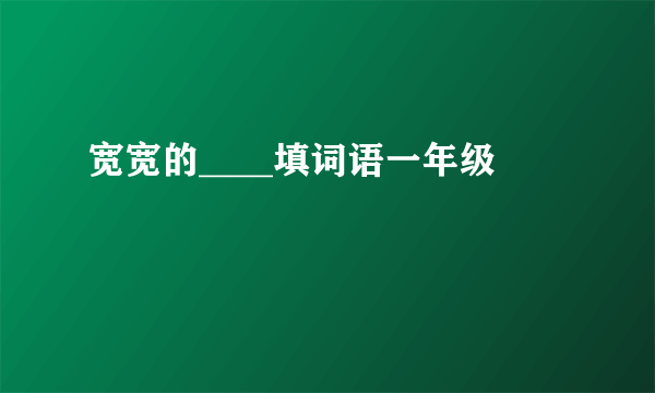 宽宽的____填词语一年级
