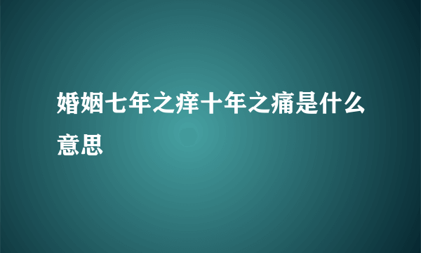 婚姻七年之痒十年之痛是什么意思