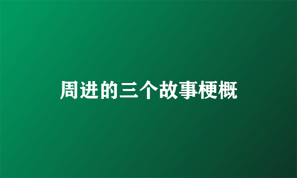 周进的三个故事梗概
