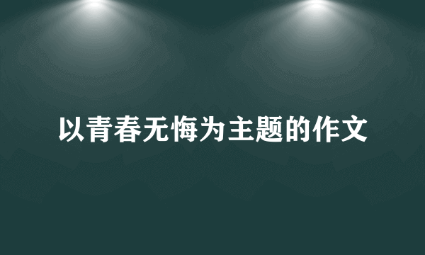 以青春无悔为主题的作文