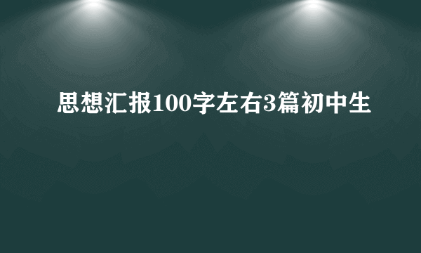 思想汇报100字左右3篇初中生
