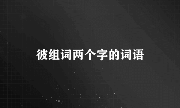 彼组词两个字的词语