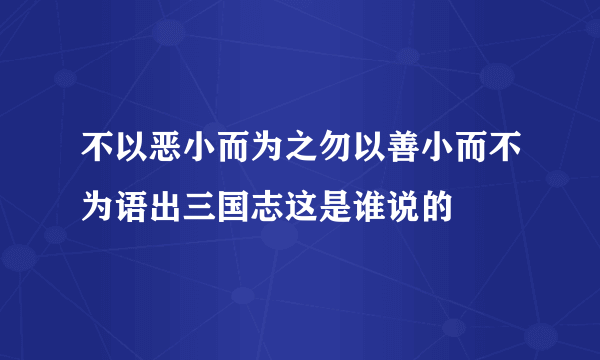 不以恶小而为之勿以善小而不为语出三国志这是谁说的