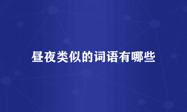 昼夜类似的词语有哪些