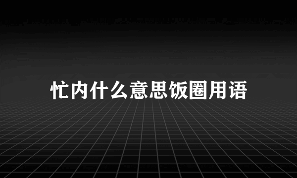 忙内什么意思饭圈用语