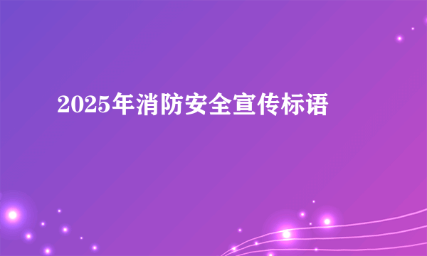 2025年消防安全宣传标语