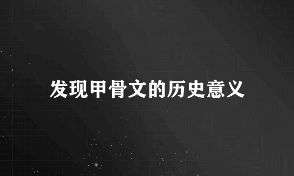 发现甲骨文的历史意义