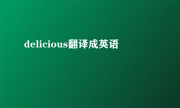delicious翻译成英语