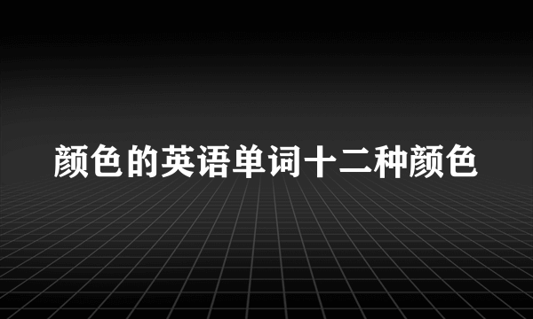 颜色的英语单词十二种颜色