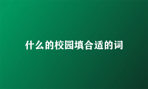 什么的校园填合适的词