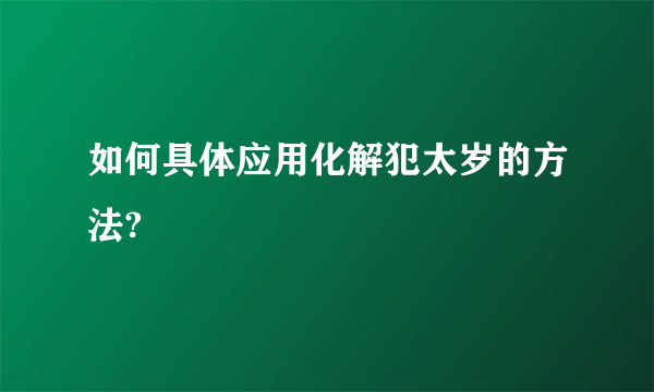 如何具体应用化解犯太岁的方法?