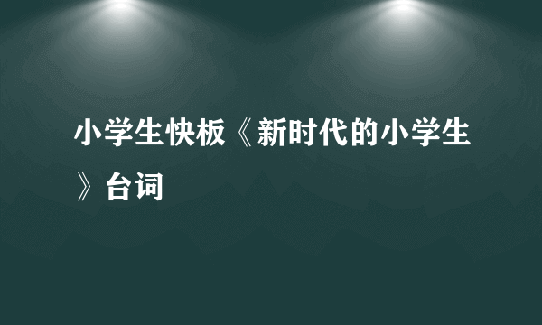 小学生快板《新时代的小学生》台词