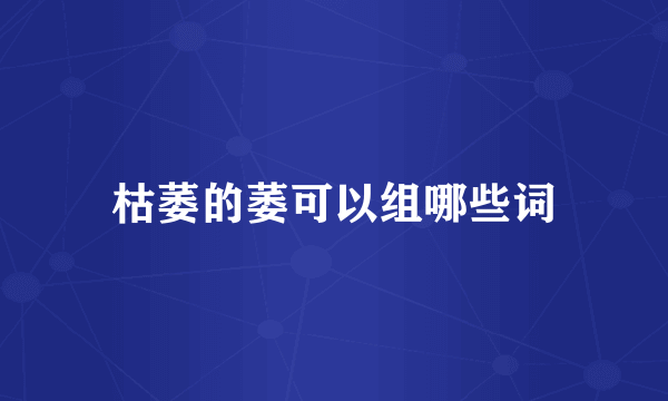 枯萎的萎可以组哪些词