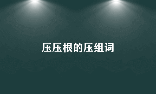 压压根的压组词