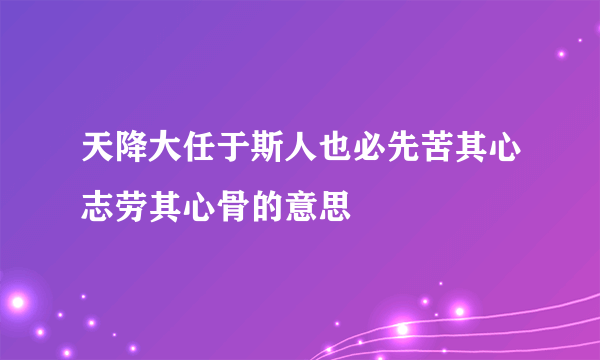 天降大任于斯人也必先苦其心志劳其心骨的意思