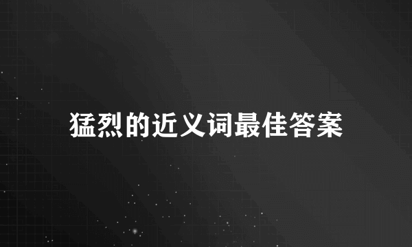 猛烈的近义词最佳答案