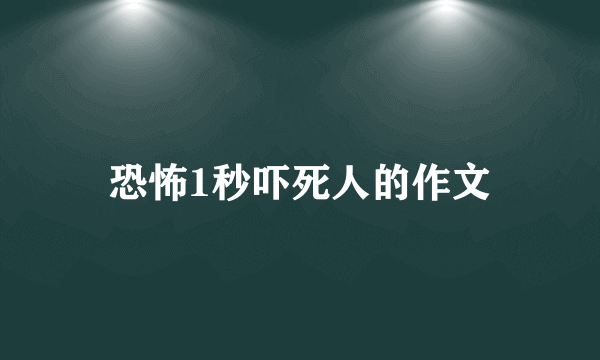 恐怖1秒吓死人的作文