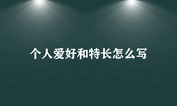 个人爱好和特长怎么写