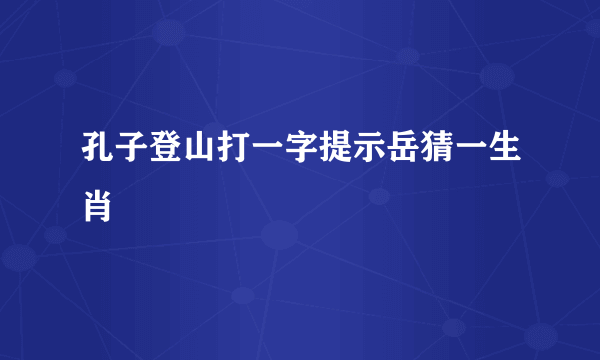 孔子登山打一字提示岳猜一生肖