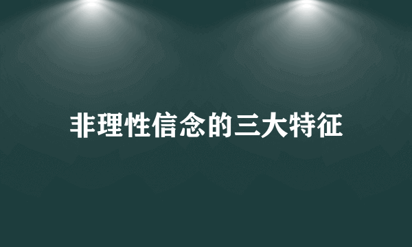 非理性信念的三大特征