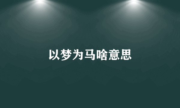 以梦为马啥意思