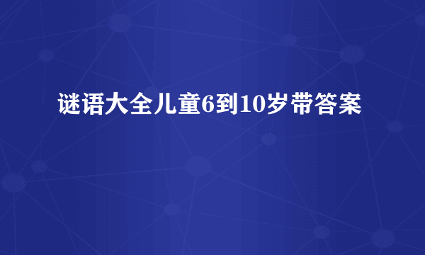 谜语大全儿童6到10岁带答案