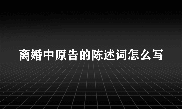 离婚中原告的陈述词怎么写