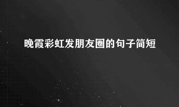 晚霞彩虹发朋友圈的句子简短